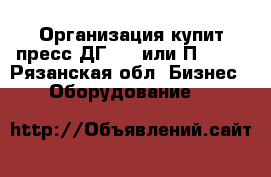 Организация купит пресс ДГ2436 или П6334. - Рязанская обл. Бизнес » Оборудование   